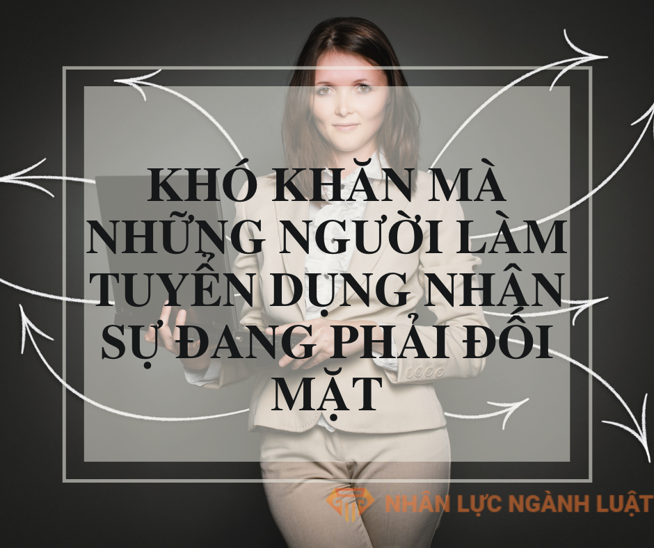 Khó khăn mà những người làm tuyển dụng nhân sự đang phải đối mặt